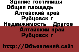 Здание гостиницы › Общая площадь ­ 641 - Алтайский край, Рубцовск г. Недвижимость » Другое   . Алтайский край,Рубцовск г.